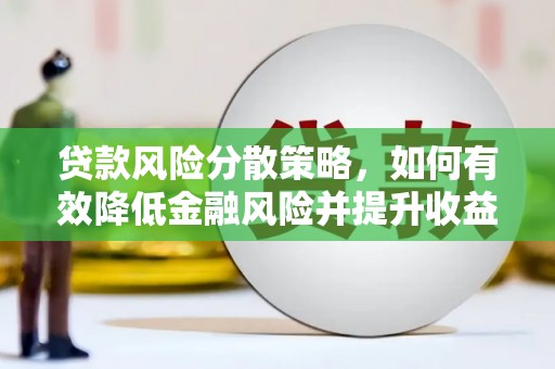 锡林浩特贷款风险分散策略，如何有效降低金融风险并提升收益