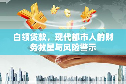 高要白领贷款，现代都市人的财务救星与风险警示