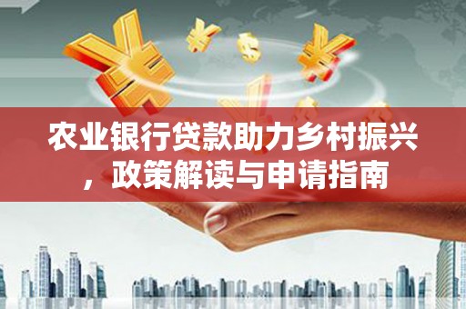 开江农业银行贷款助力乡村振兴，政策解读与申请指南