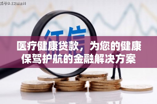 云龙医疗健康贷款，为您的健康保驾护航的金融解决方案