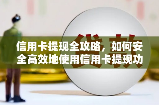 张北信用卡提现全攻略，如何安全高效地使用信用卡提现功能