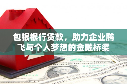 甘谷包银银行贷款，助力企业腾飞与个人梦想的金融桥梁