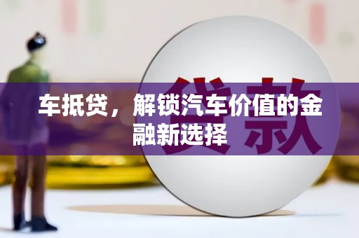 洪雅车抵贷，解锁汽车价值的金融新选择