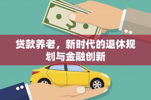 石鼓贷款养老，新时代的退休规划与金融创新