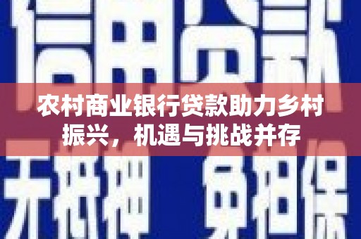 巍山农村商业银行贷款助力乡村振兴，机遇与挑战并存