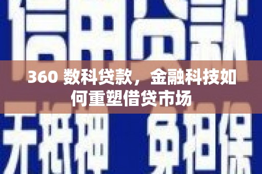 岑巩360 数科贷款，金融科技如何重塑借贷市场