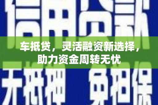 昭化车抵贷，灵活融资新选择，助力资金周转无忧