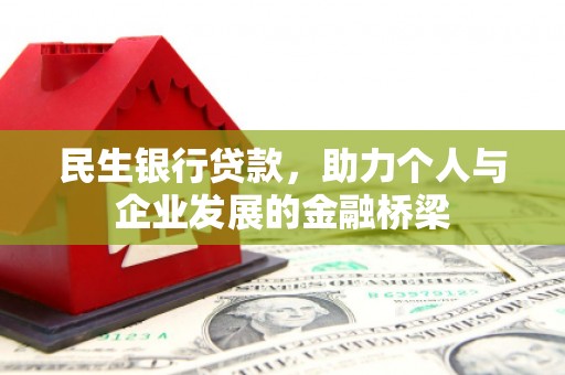 巩义民生银行贷款，助力个人与企业发展的金融桥梁