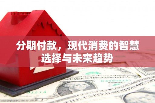 米东分期付款，现代消费的智慧选择与未来趋势