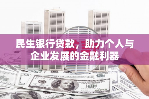 雄安新区民生银行贷款，助力个人与企业发展的金融利器