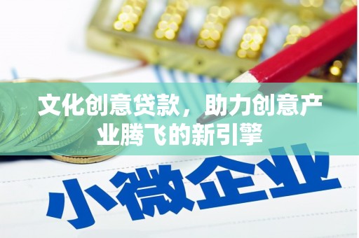南康文化创意贷款，助力创意产业腾飞的新引擎