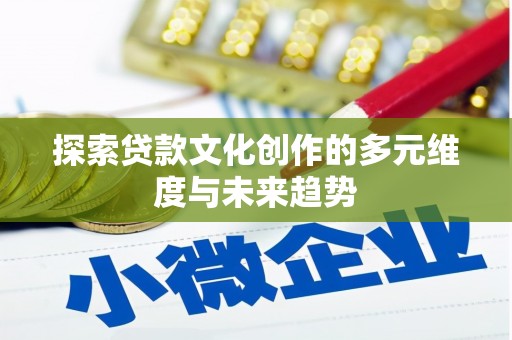 德化探索贷款文化创作的多元维度与未来趋势