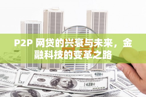 怀柔P2P 网贷的兴衰与未来，金融科技的变革之路