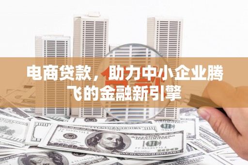 汤原电商贷款，助力中小企业腾飞的金融新引擎