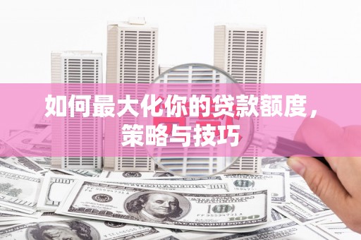 北仑如何最大化你的贷款额度，策略与技巧
