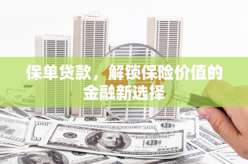 呼玛保单贷款，解锁保险价值的金融新选择