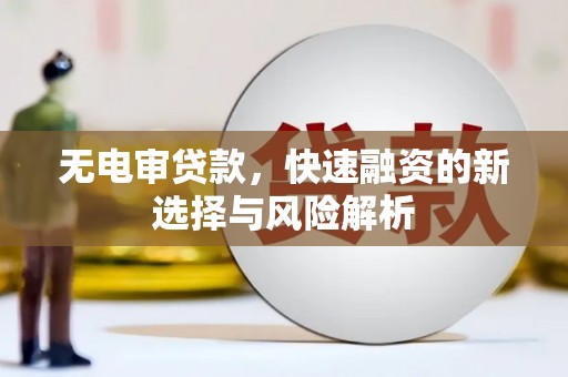 江阴无电审贷款，快速融资的新选择与风险解析