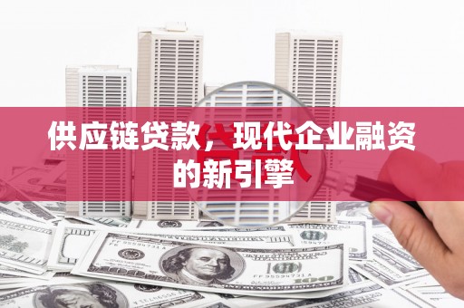 邛崃供应链贷款，现代企业融资的新引擎