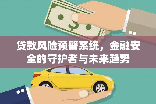 深泽贷款风险预警系统，金融安全的守护者与未来趋势
