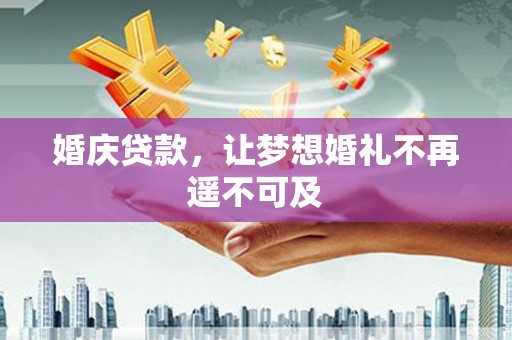 湖北婚庆贷款，让梦想婚礼不再遥不可及
