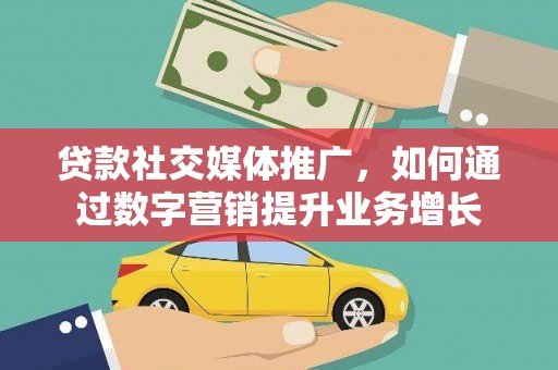 顺平贷款社交媒体推广，如何通过数字营销提升业务增长