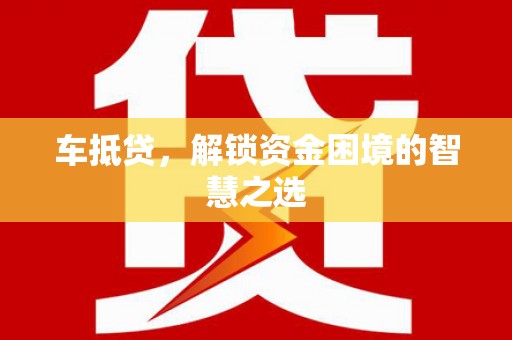 邵武车抵贷，解锁资金困境的智慧之选