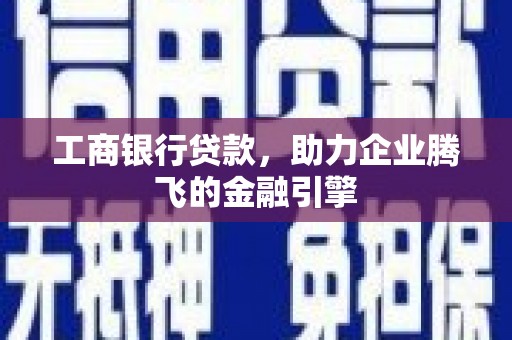 巴林左旗工商银行贷款，助力企业腾飞的金融引擎