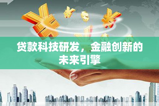 玉门贷款科技研发，金融创新的未来引擎