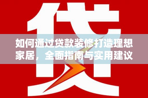 武昌如何通过贷款装修打造理想家居,全面指南与实用建议 武昌如何通过贷款装修打造理想家居,全面指南与实用建议