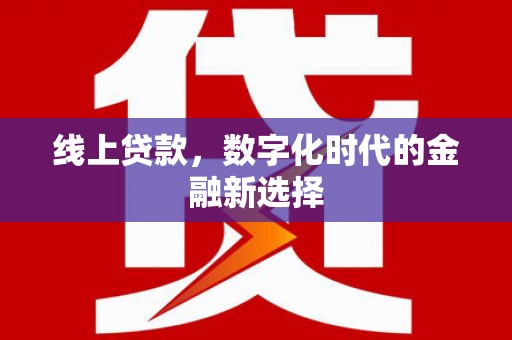 井陉线上贷款，数字化时代的金融新选择