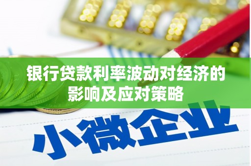 峨边银行贷款利率波动对经济的影响及应对策略