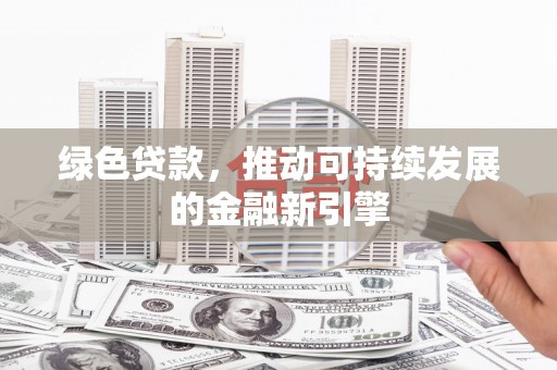 新埔绿色贷款，推动可持续发展的金融新引擎