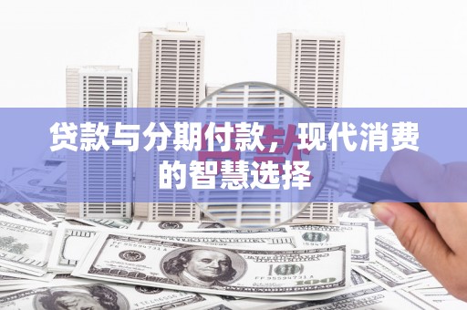 丽水贷款与分期付款，现代消费的智慧选择