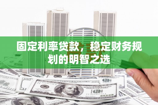 高陵固定利率贷款，稳定财务规划的明智之选
