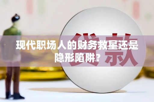 廉江现代职场人的财务救星还是隐形陷阱？