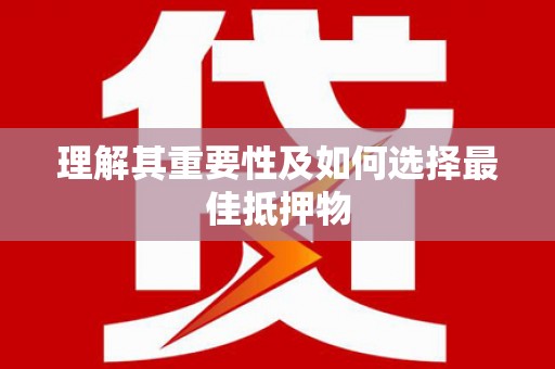 正安理解其重要性及如何选择最佳抵押物