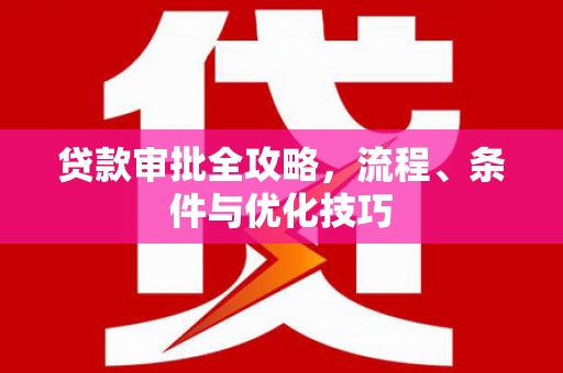 海晏贷款审批全攻略，流程、条件与优化技巧