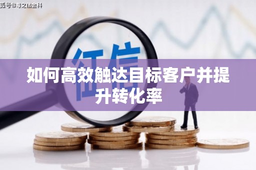 芎林如何高效触达目标客户并提升转化率