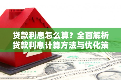 昌图贷款利息怎么算？全面解析贷款利息计算方法与优化策略