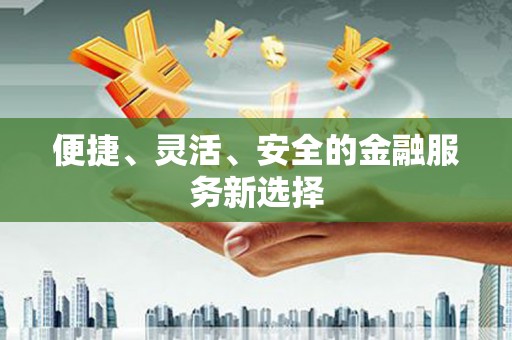 绩溪便捷、灵活、安全的金融服务新选择
