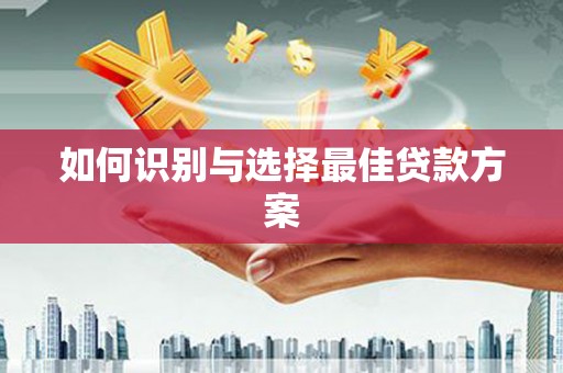 太和如何识别与选择最佳贷款方案