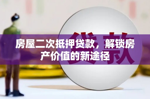 凤城房屋二次抵押贷款，解锁房产价值的新途径