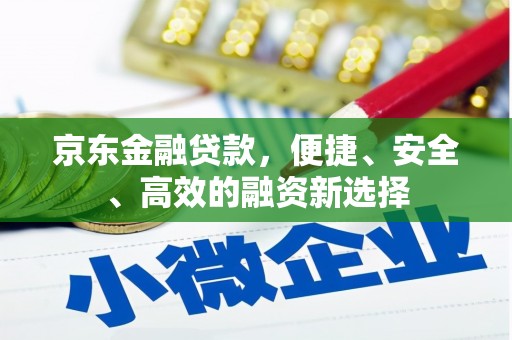 双城京东金融贷款，便捷、安全、高效的融资新选择